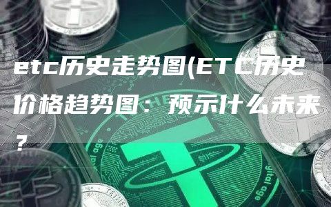 etc历史走势图 - ETC历史价格趋势图：预示什么未来？
