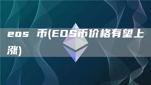 eos 币 - EOS币价格有望上涨
