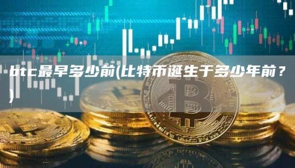 btc最早多少前 - 比特币诞生于多少年前？