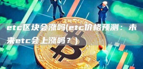 etc区块会涨吗 - etc价格预测：未来etc会上涨吗？