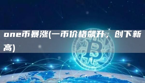 one币暴涨 - 一币价格飙升，创下新高