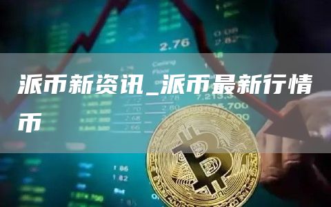 派币新资讯_派币最新行情币