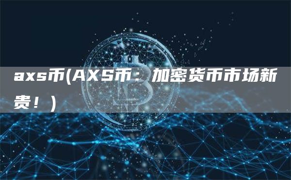 axs币 - AXS币：加密货币市场新贵！