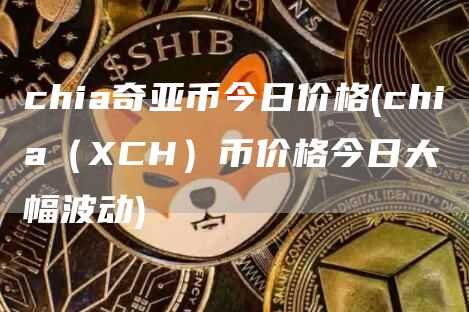 chia奇亚币今日价格 - chia（XCH）币价格今日大幅波动