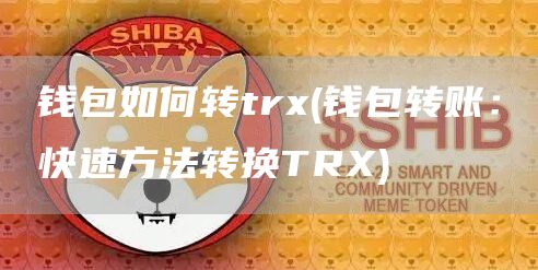 钱包如何转trx - 钱包转账：快速方法转换TRX