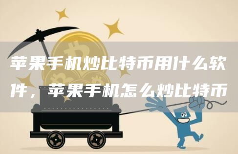 苹果手机炒比特币用什么软件，苹果手机怎么炒比特币