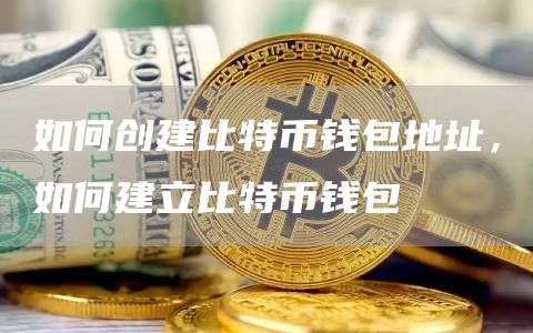 如何创建比特币钱包地址，如何建立比特币钱包