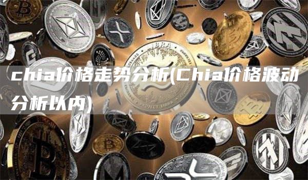 chia价格走势分析 - Chia价格波动分析以内