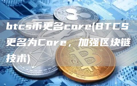 btcs币更名core - BTCS更名为Core，加强区块链技术