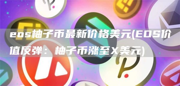 eos柚子币最新价格美元 - EOS价值反弹：柚子币涨至X美元