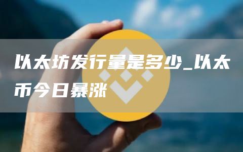 以太坊发行量是多少_以太币今日暴涨