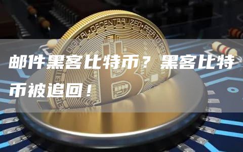 邮件黑客比特币？黑客比特币被追回！