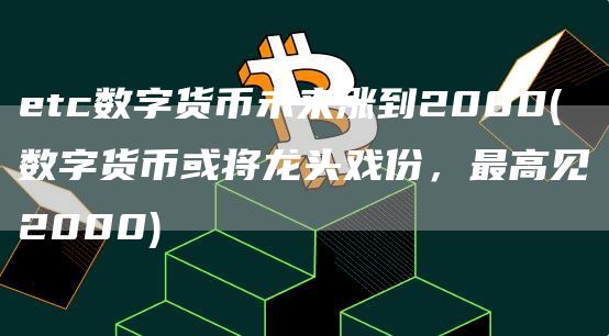 etc数字货币未来涨到2000 - 数字货币或将龙头戏份，最高见2000