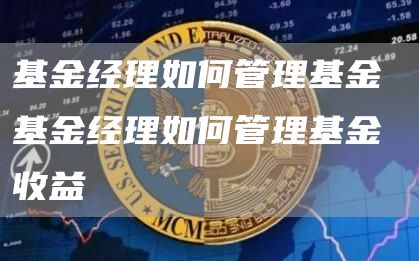 基金经理如何管理基金 基金经理如何管理基金收益