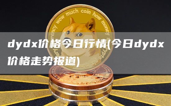 dydx价格今日行情 - 今日dydx价格走势报道