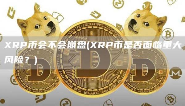 XRP币会不会崩盘 - XRP币是否面临重大风险？