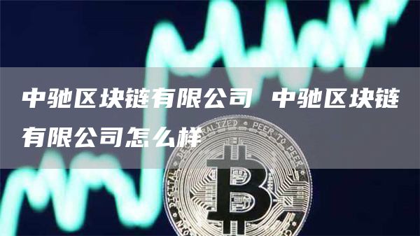 中驰区块链有限公司 中驰区块链有限公司怎么样
