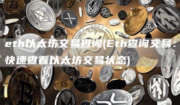 eth以太坊交易查询 - Eth查询交易：快速查看以太坊交易状态