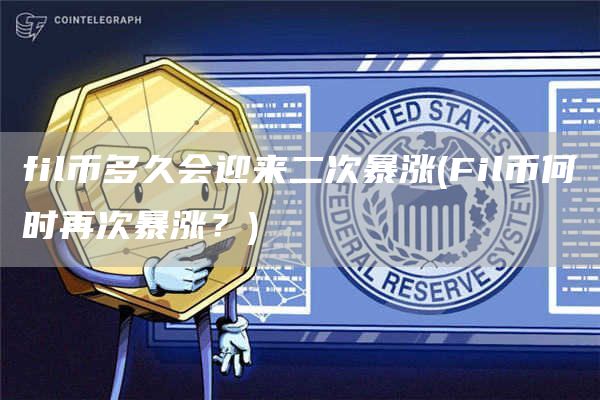 fil币多久会迎来二次暴涨 - Fil币何时再次暴涨？