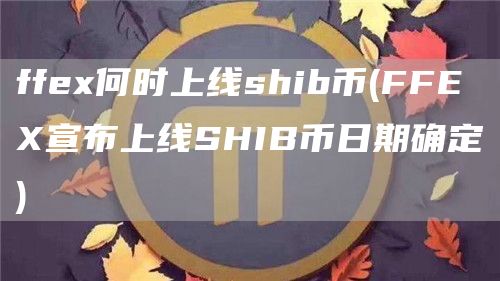 ffex何时上线shib币 - FFEX宣布上线SHIB币日期确定