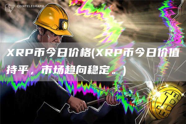 XRP币今日价格 - XRP币今日价值持平，市场趋向稳定。