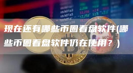 现在还有哪些币圈看盘软件 - 哪些币圈看盘软件仍在使用？