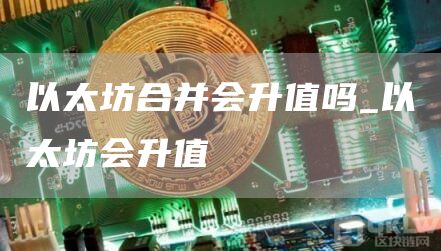 以太坊合并会升值吗_以太坊会升值