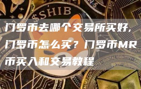 门罗币去哪个交易所买好,门罗币怎么买？门罗币MR币买入和交易教程