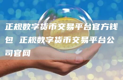 正规数字货币交易平台官方钱包 正规数字货币交易平台公司官网