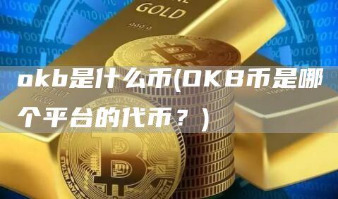 okb是什么币 - OKB币是哪个平台的代币？