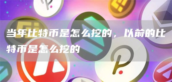 当年比特币是怎么挖的，以前的比特币是怎么挖的
