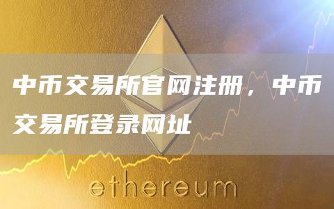 中币交易所官网注册，中币交易所登录网址