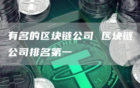 有名的区块链公司 区块链公司排名第一