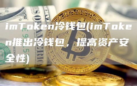 imToken冷钱包 - imToken推出冷钱包，提高资产安全性