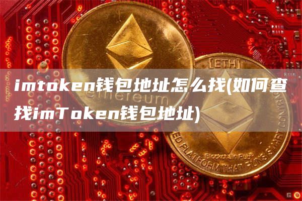 imtoken钱包地址怎么找 - 如何查找imToken钱包地址