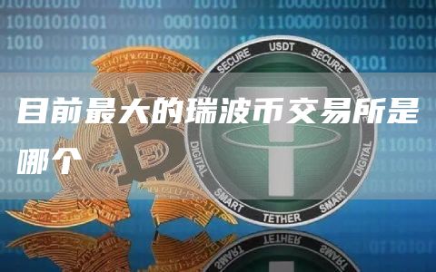 目前最大的瑞波币交易所是哪个