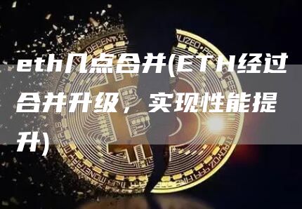 eth几点合并 - ETH经过合并升级，实现性能提升