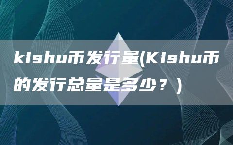 kishu币发行量 - Kishu币的发行总量是多少？