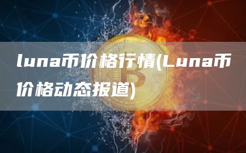 luna币价格行情 - Luna币价格动态报道