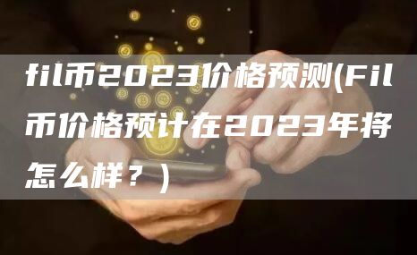 fil币2023价格预测 - Fil币价格预计在2023年将怎么样？