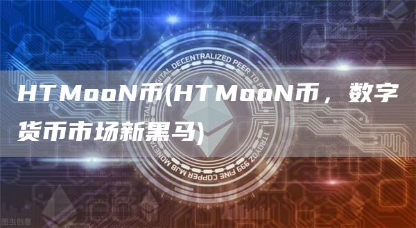 HTMooN币 - HTMooN币，数字货币市场新黑马