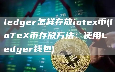 ledger怎样存放iotex币 - IoTeX币存放方法：使用Ledger钱包
