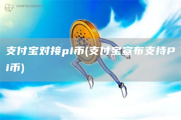 支付宝对接pi币 - 支付宝宣布支持Pi币