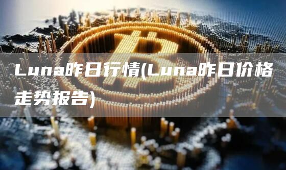 Luna昨日行情 - Luna昨日价格走势报告