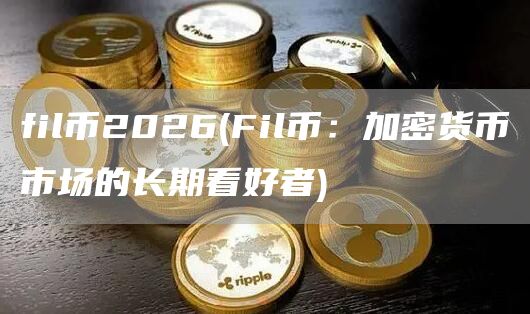 fil币2026 - Fil币：加密货币市场的长期看好者