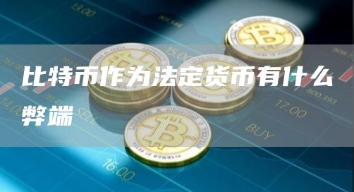 比特币作为法定货币有什么弊端