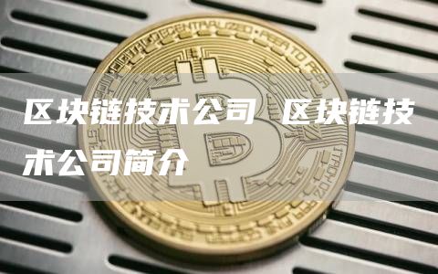区块链技术公司 区块链技术公司简介