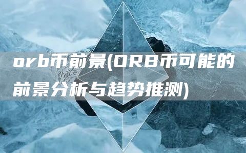 orb币前景 - ORB币可能的前景分析与趋势推测