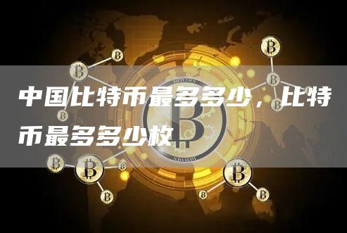 中国比特币最多多少，比特币最多多少枚