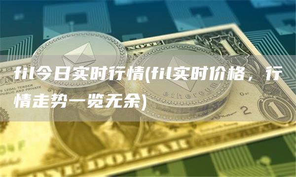 fil今日实时行情 - fil实时价格，行情走势一览无余